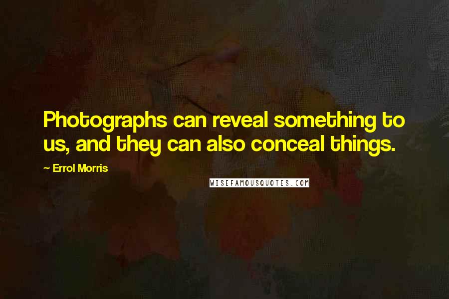 Errol Morris Quotes: Photographs can reveal something to us, and they can also conceal things.
