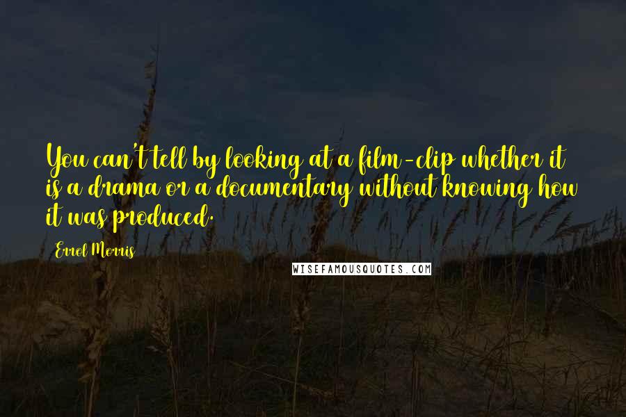 Errol Morris Quotes: You can't tell by looking at a film-clip whether it is a drama or a documentary without knowing how it was produced.