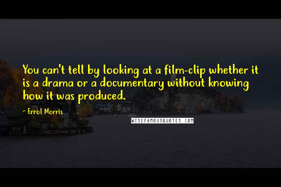Errol Morris Quotes: You can't tell by looking at a film-clip whether it is a drama or a documentary without knowing how it was produced.