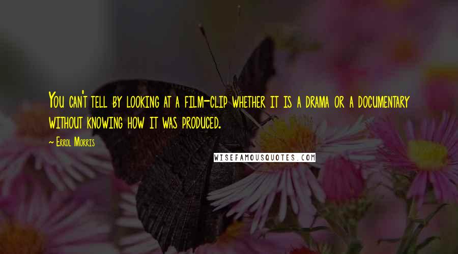 Errol Morris Quotes: You can't tell by looking at a film-clip whether it is a drama or a documentary without knowing how it was produced.