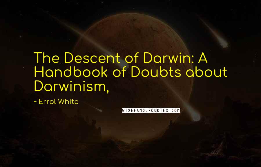 Errol White Quotes: The Descent of Darwin: A Handbook of Doubts about Darwinism,
