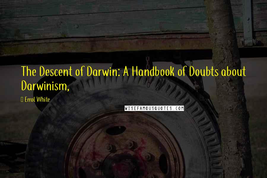 Errol White Quotes: The Descent of Darwin: A Handbook of Doubts about Darwinism,