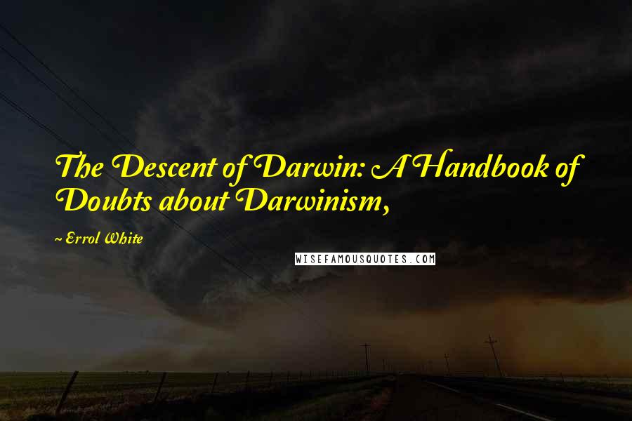 Errol White Quotes: The Descent of Darwin: A Handbook of Doubts about Darwinism,