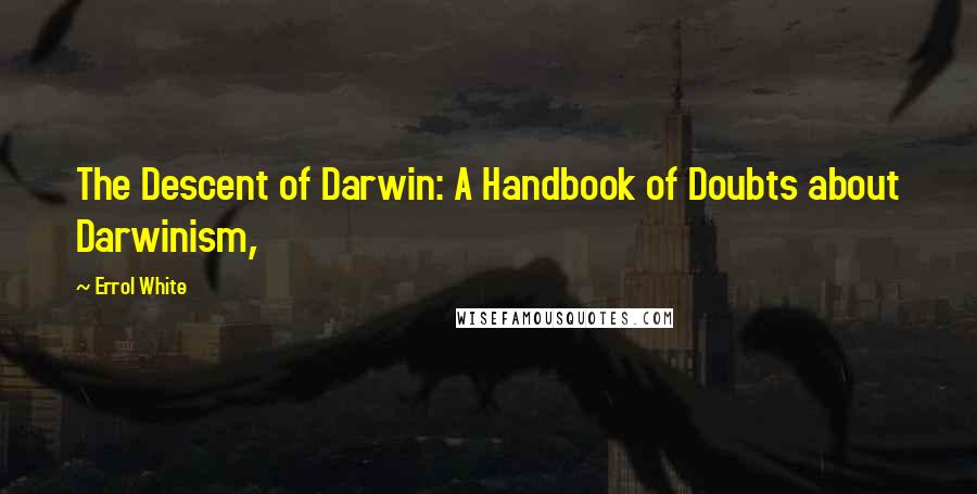 Errol White Quotes: The Descent of Darwin: A Handbook of Doubts about Darwinism,