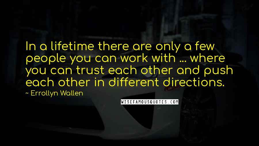 Errollyn Wallen Quotes: In a lifetime there are only a few people you can work with ... where you can trust each other and push each other in different directions.