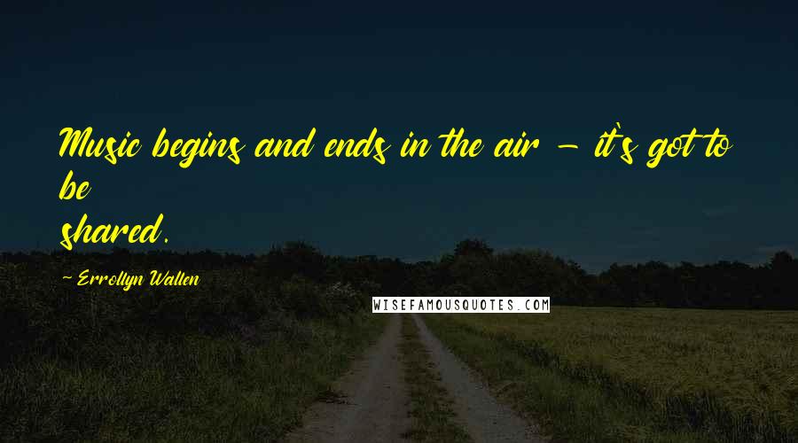 Errollyn Wallen Quotes: Music begins and ends in the air - it's got to be shared.