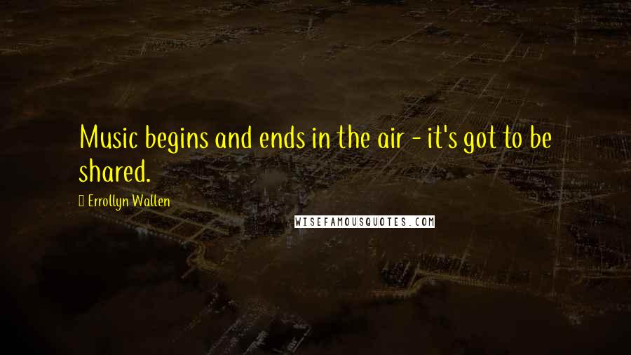 Errollyn Wallen Quotes: Music begins and ends in the air - it's got to be shared.