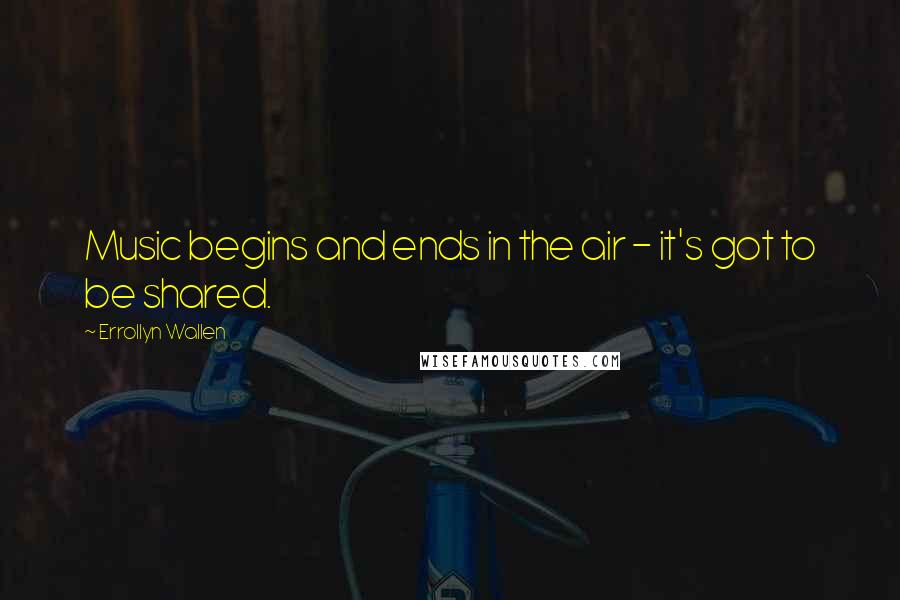 Errollyn Wallen Quotes: Music begins and ends in the air - it's got to be shared.