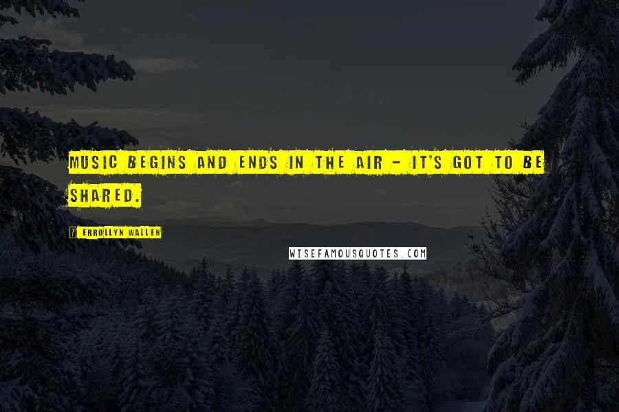 Errollyn Wallen Quotes: Music begins and ends in the air - it's got to be shared.