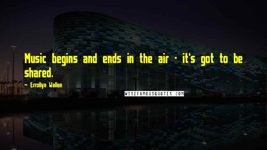 Errollyn Wallen Quotes: Music begins and ends in the air - it's got to be shared.