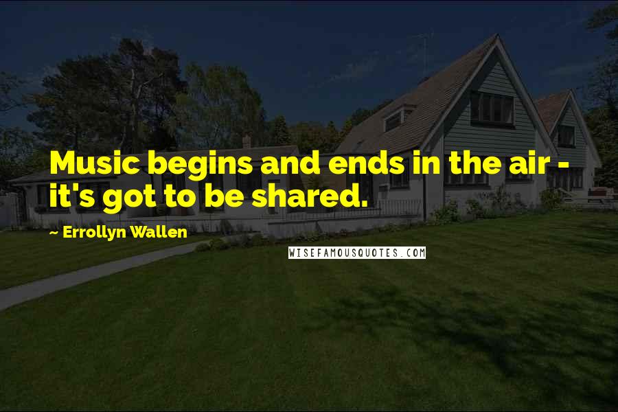 Errollyn Wallen Quotes: Music begins and ends in the air - it's got to be shared.