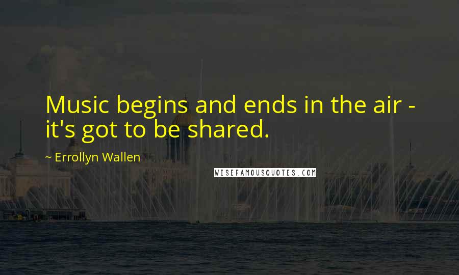 Errollyn Wallen Quotes: Music begins and ends in the air - it's got to be shared.