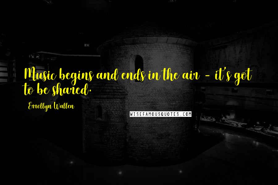 Errollyn Wallen Quotes: Music begins and ends in the air - it's got to be shared.