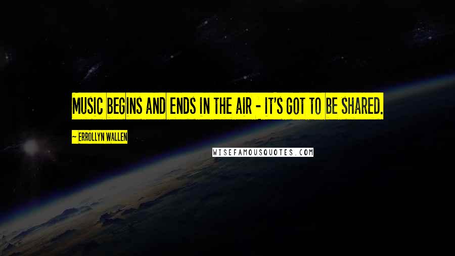 Errollyn Wallen Quotes: Music begins and ends in the air - it's got to be shared.