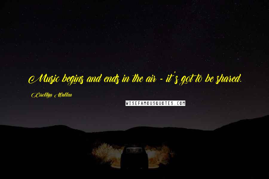 Errollyn Wallen Quotes: Music begins and ends in the air - it's got to be shared.