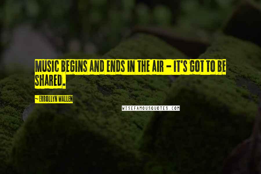 Errollyn Wallen Quotes: Music begins and ends in the air - it's got to be shared.