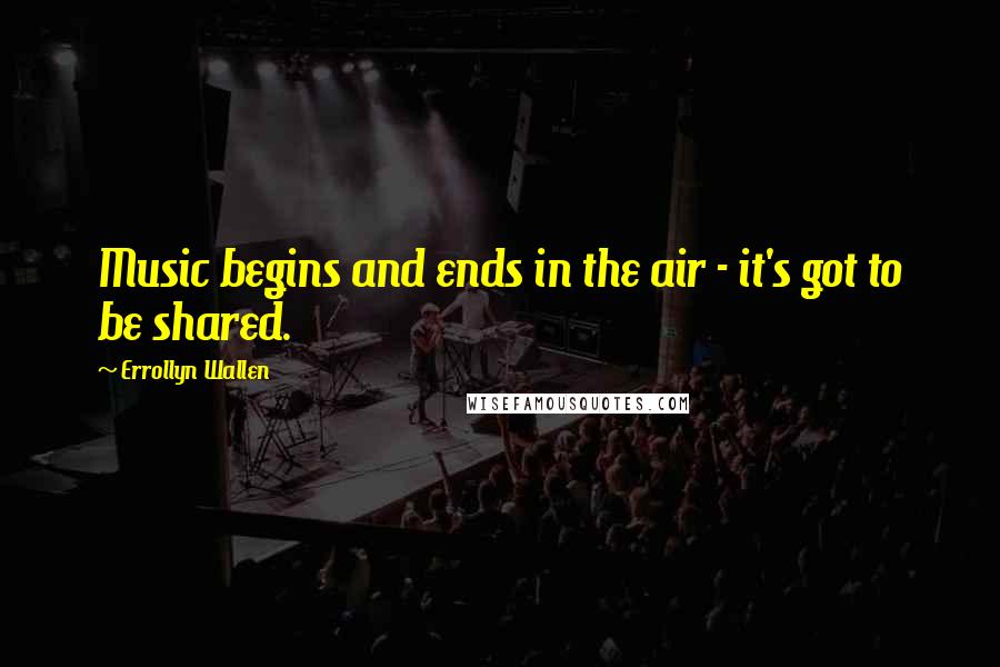 Errollyn Wallen Quotes: Music begins and ends in the air - it's got to be shared.