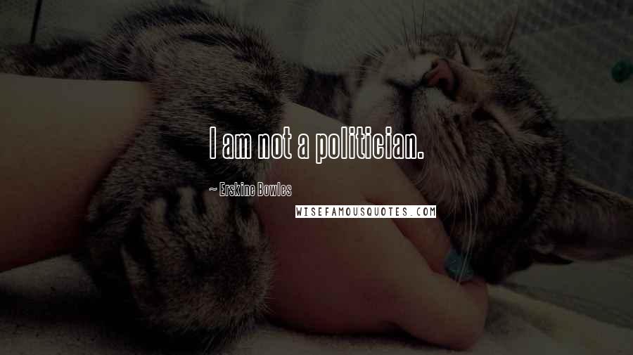 Erskine Bowles Quotes: I am not a politician.