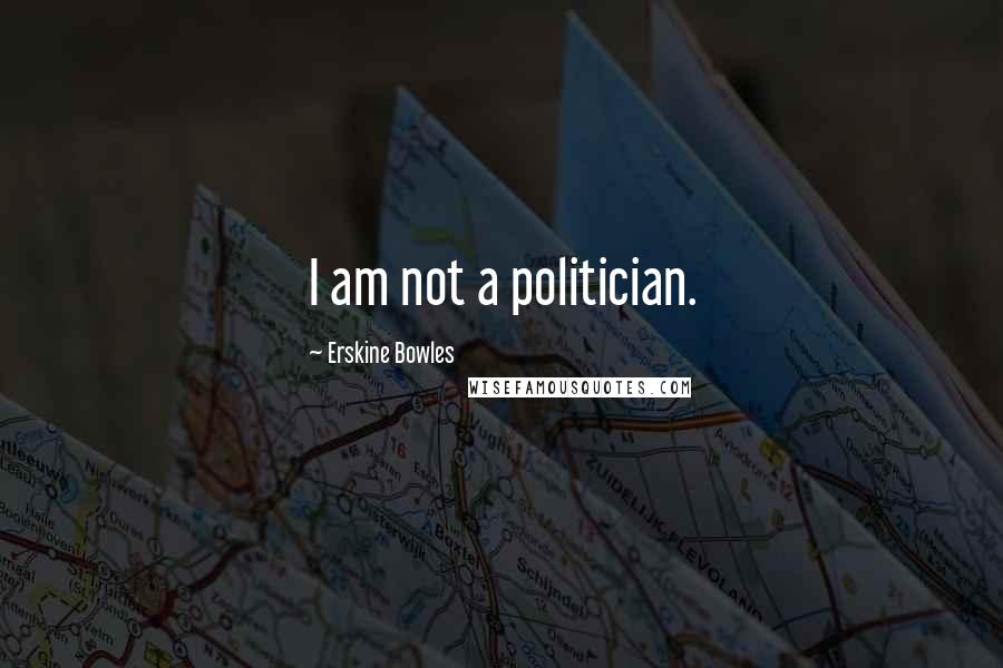 Erskine Bowles Quotes: I am not a politician.