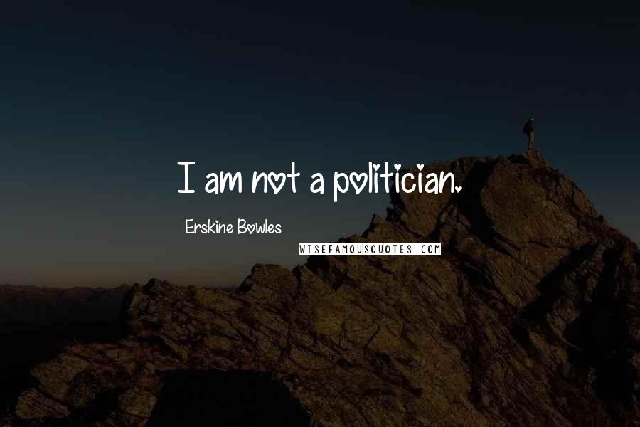 Erskine Bowles Quotes: I am not a politician.