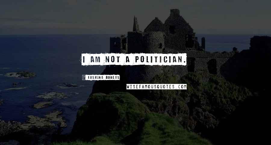 Erskine Bowles Quotes: I am not a politician.