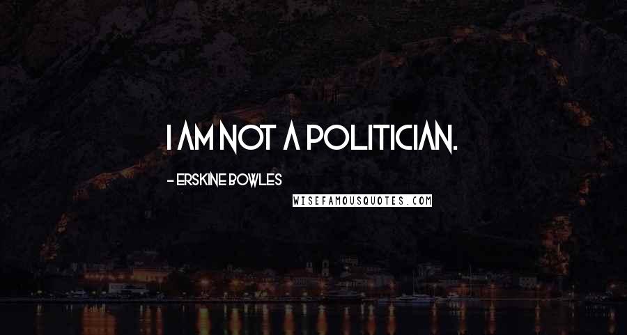 Erskine Bowles Quotes: I am not a politician.