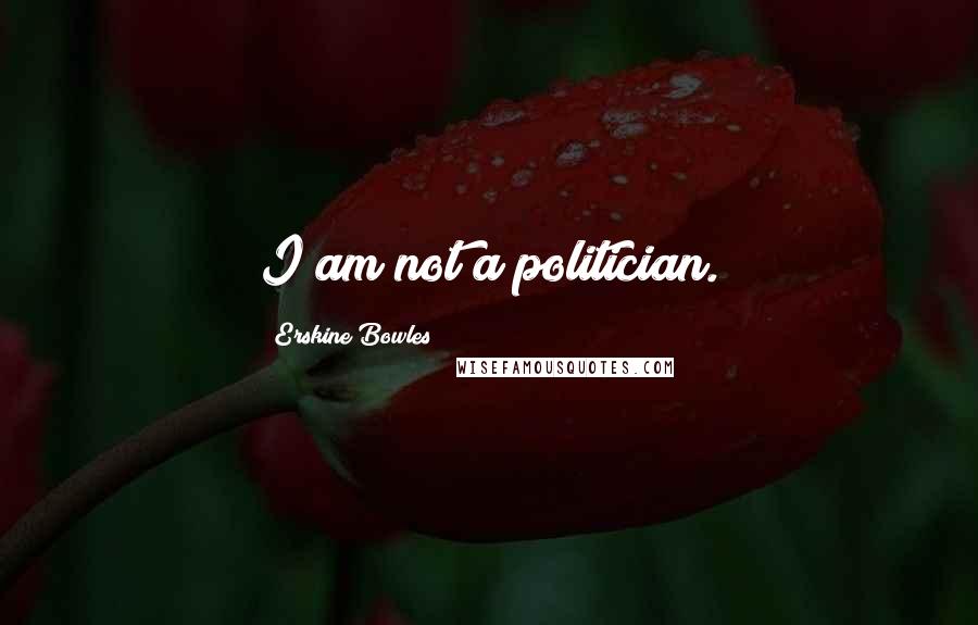 Erskine Bowles Quotes: I am not a politician.