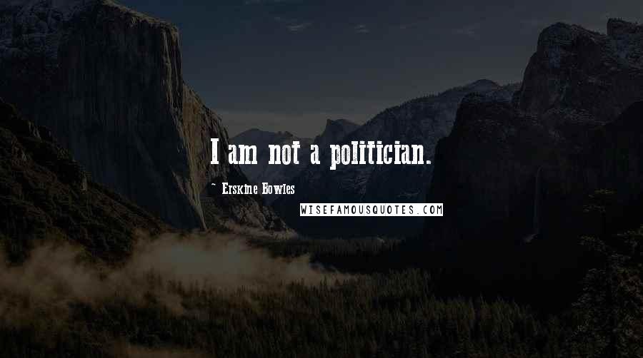 Erskine Bowles Quotes: I am not a politician.