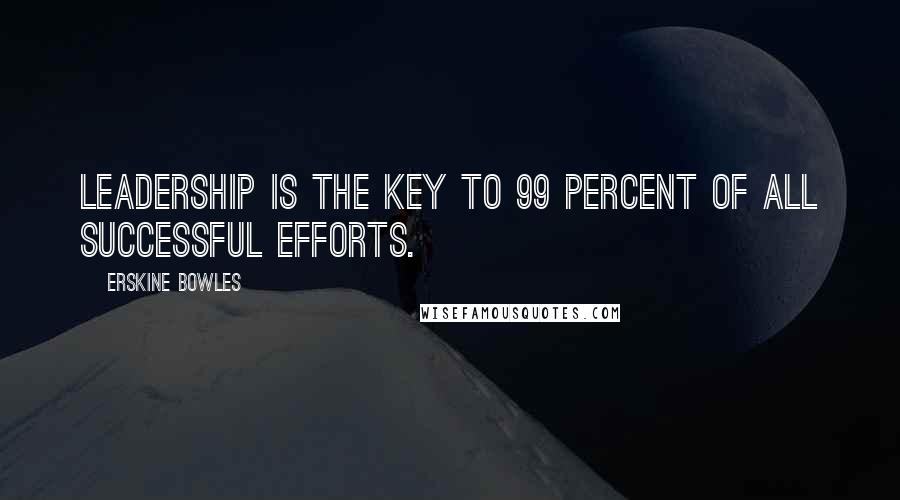 Erskine Bowles Quotes: Leadership is the key to 99 percent of all successful efforts.