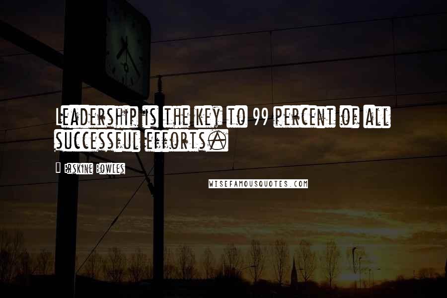 Erskine Bowles Quotes: Leadership is the key to 99 percent of all successful efforts.