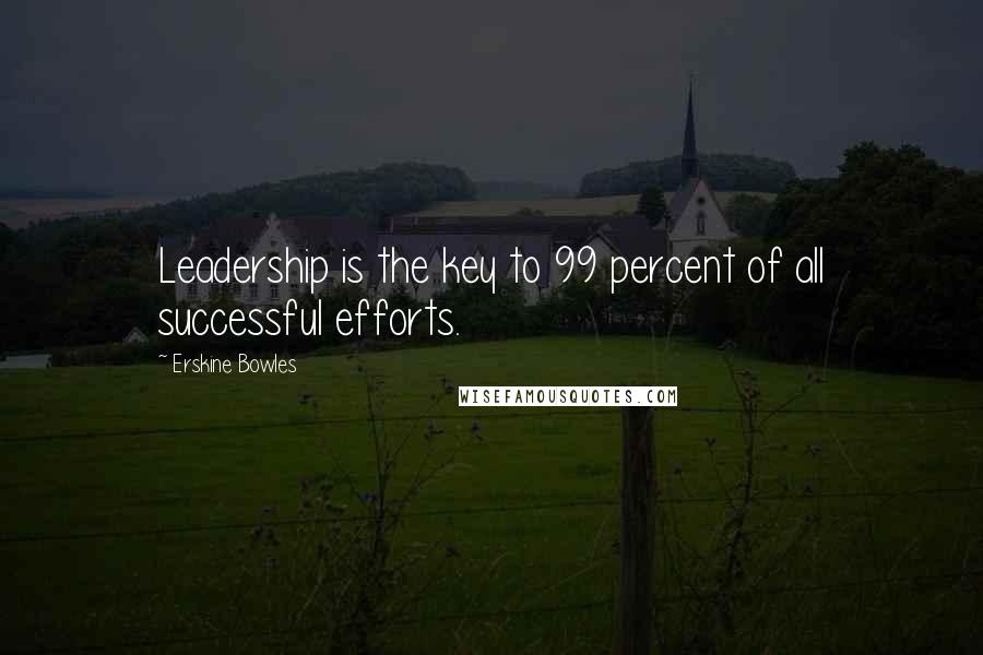 Erskine Bowles Quotes: Leadership is the key to 99 percent of all successful efforts.