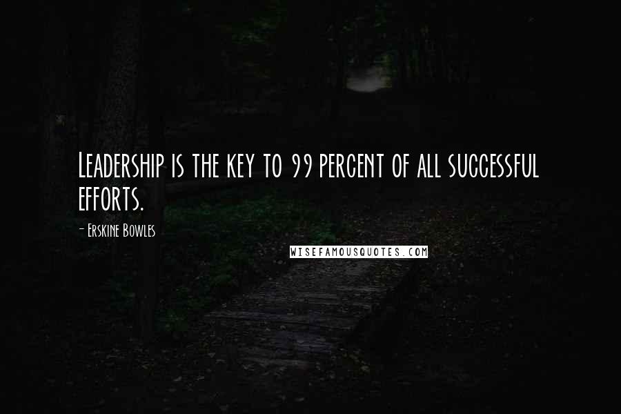 Erskine Bowles Quotes: Leadership is the key to 99 percent of all successful efforts.