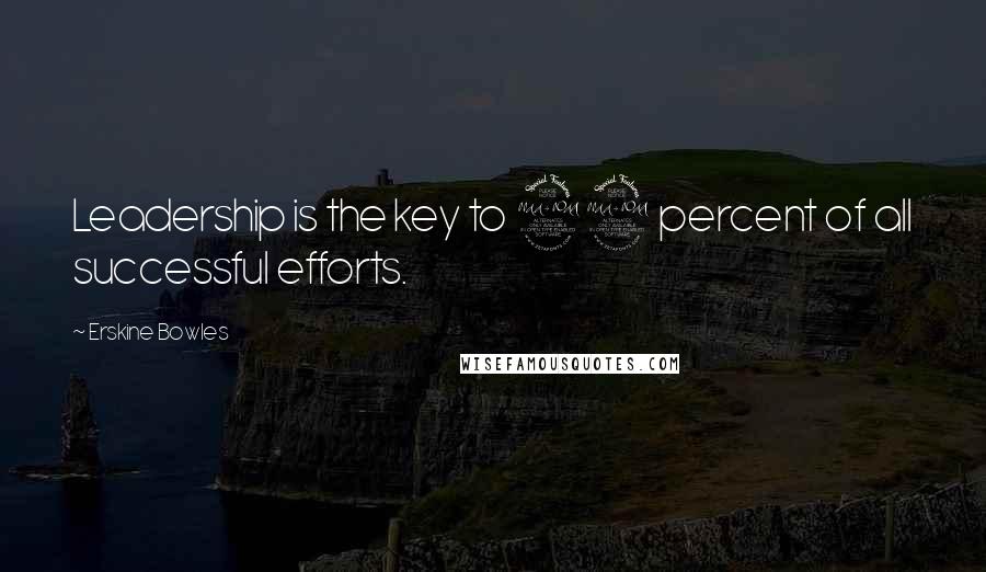 Erskine Bowles Quotes: Leadership is the key to 99 percent of all successful efforts.