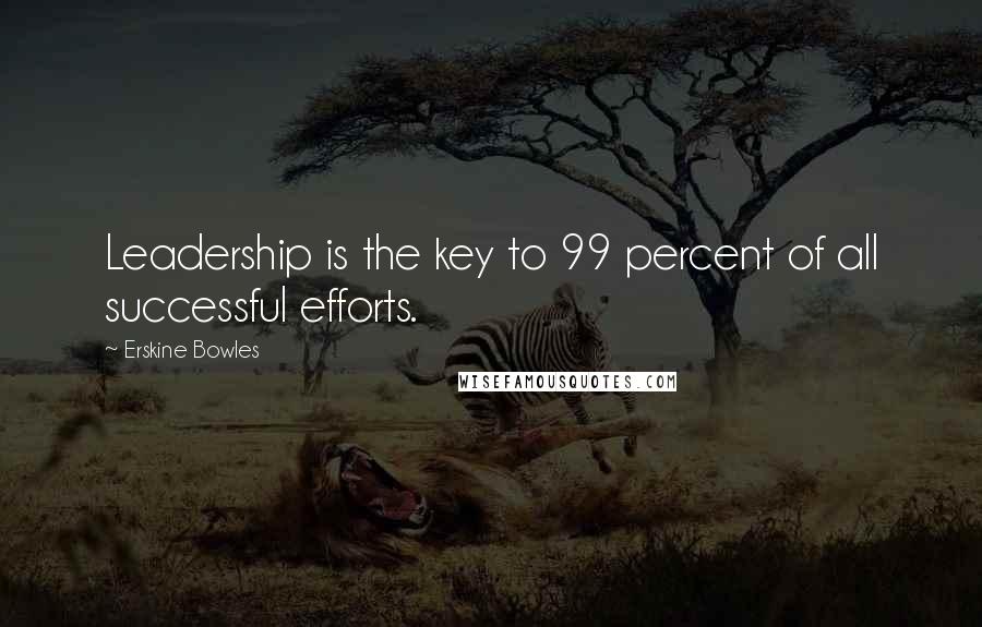 Erskine Bowles Quotes: Leadership is the key to 99 percent of all successful efforts.