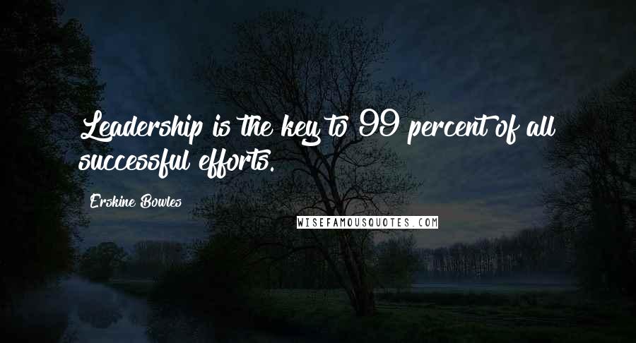 Erskine Bowles Quotes: Leadership is the key to 99 percent of all successful efforts.