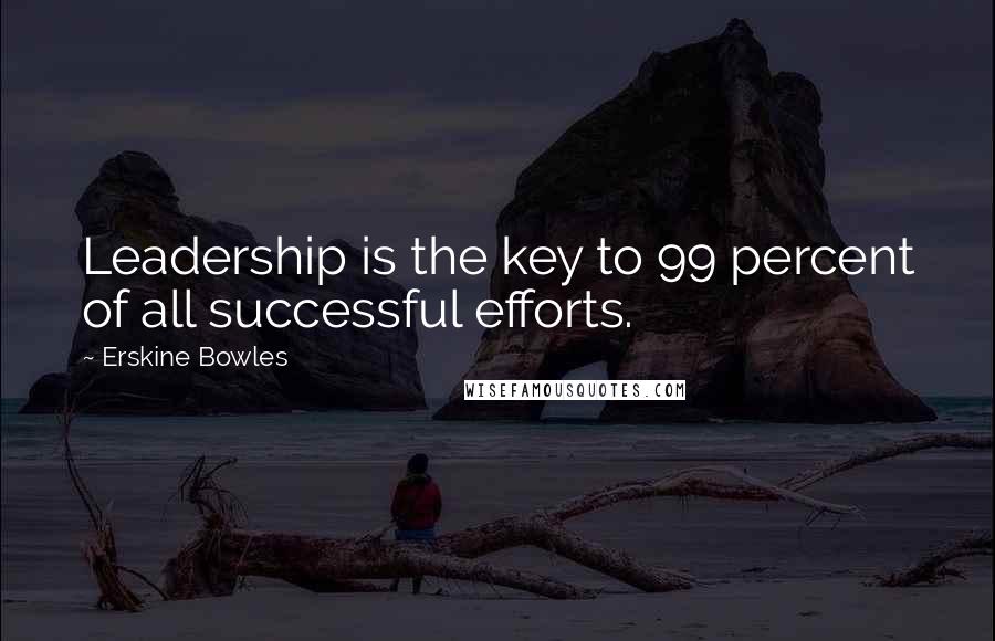 Erskine Bowles Quotes: Leadership is the key to 99 percent of all successful efforts.