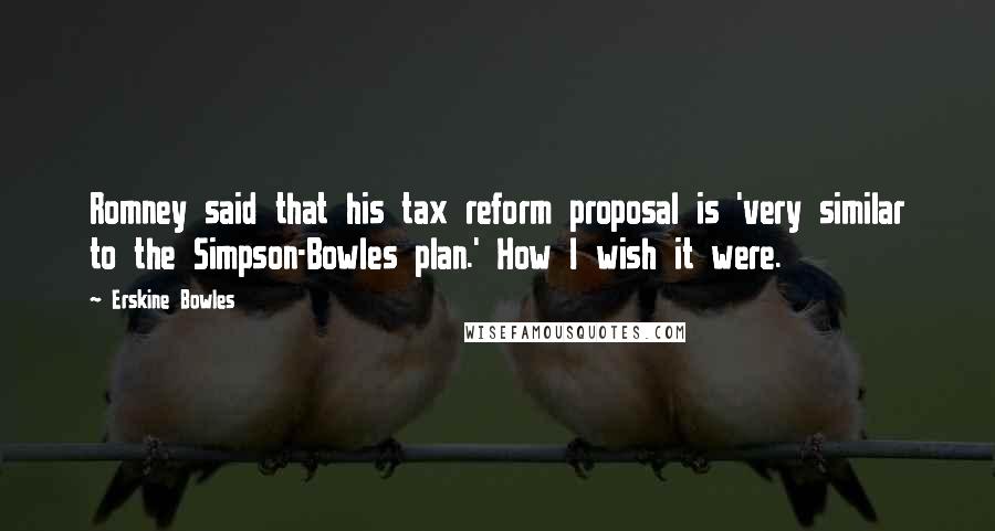 Erskine Bowles Quotes: Romney said that his tax reform proposal is 'very similar to the Simpson-Bowles plan.' How I wish it were.