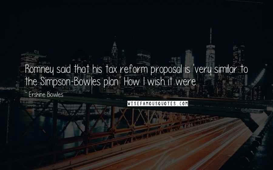 Erskine Bowles Quotes: Romney said that his tax reform proposal is 'very similar to the Simpson-Bowles plan.' How I wish it were.