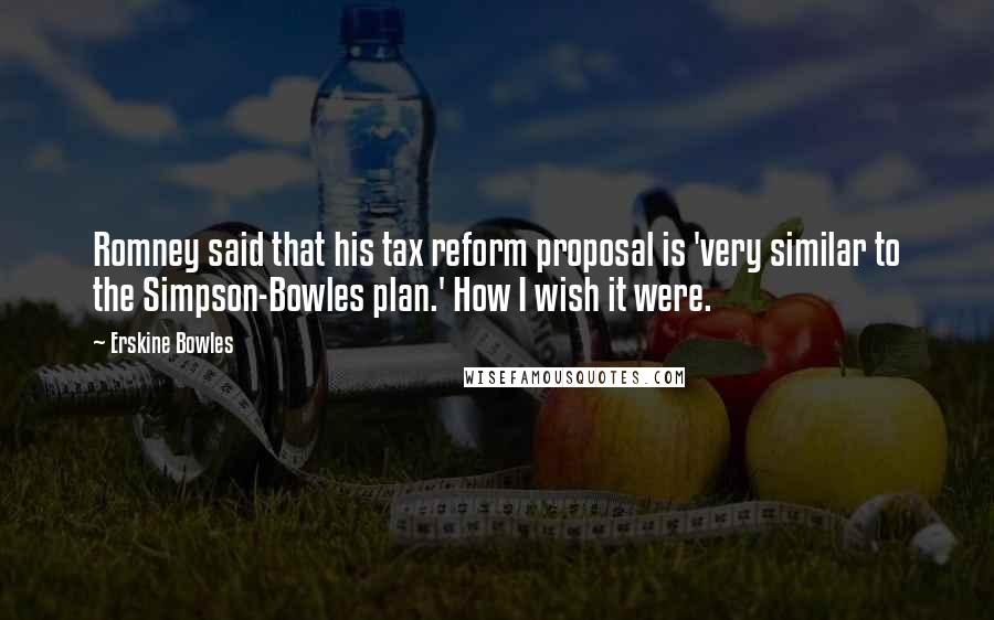 Erskine Bowles Quotes: Romney said that his tax reform proposal is 'very similar to the Simpson-Bowles plan.' How I wish it were.