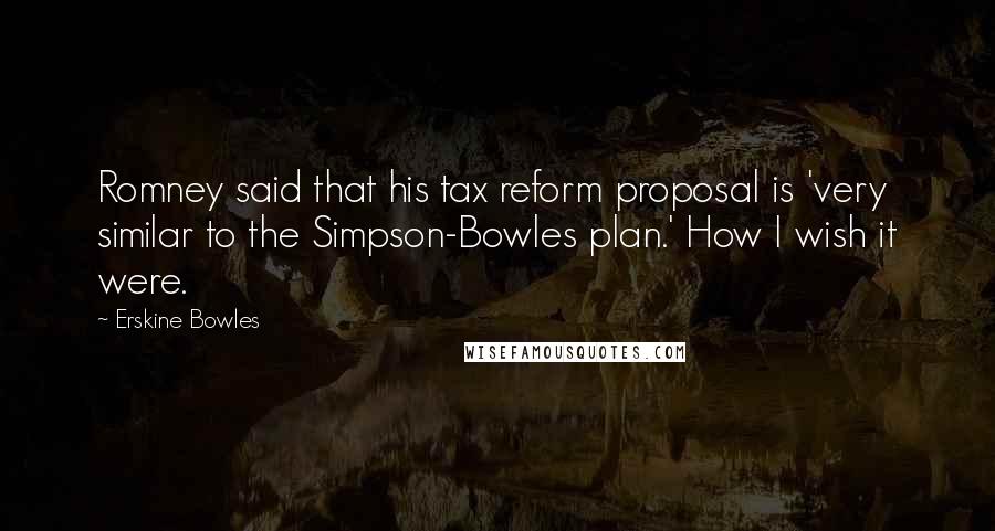Erskine Bowles Quotes: Romney said that his tax reform proposal is 'very similar to the Simpson-Bowles plan.' How I wish it were.