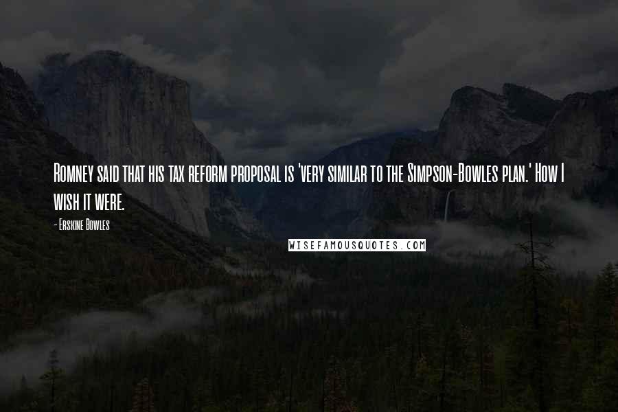 Erskine Bowles Quotes: Romney said that his tax reform proposal is 'very similar to the Simpson-Bowles plan.' How I wish it were.