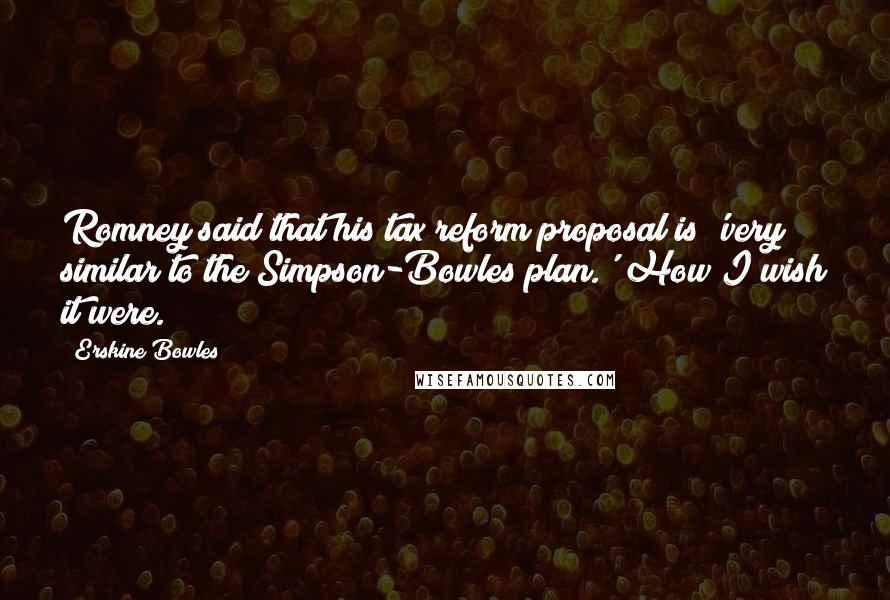 Erskine Bowles Quotes: Romney said that his tax reform proposal is 'very similar to the Simpson-Bowles plan.' How I wish it were.