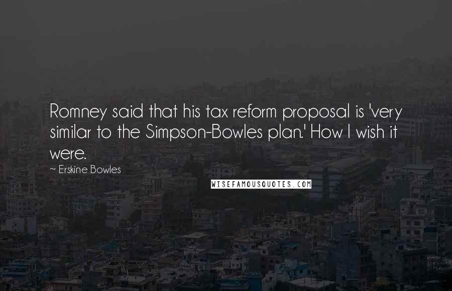 Erskine Bowles Quotes: Romney said that his tax reform proposal is 'very similar to the Simpson-Bowles plan.' How I wish it were.