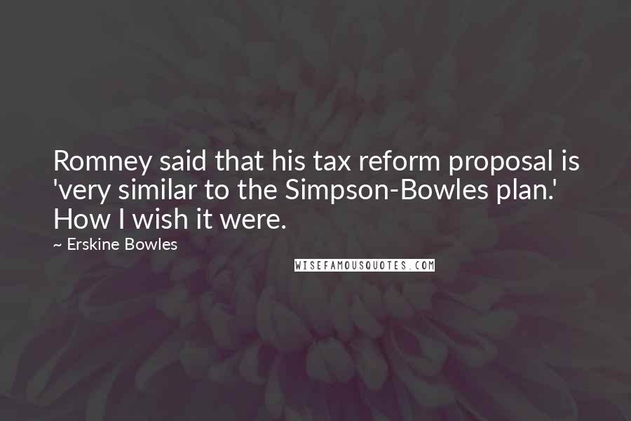 Erskine Bowles Quotes: Romney said that his tax reform proposal is 'very similar to the Simpson-Bowles plan.' How I wish it were.