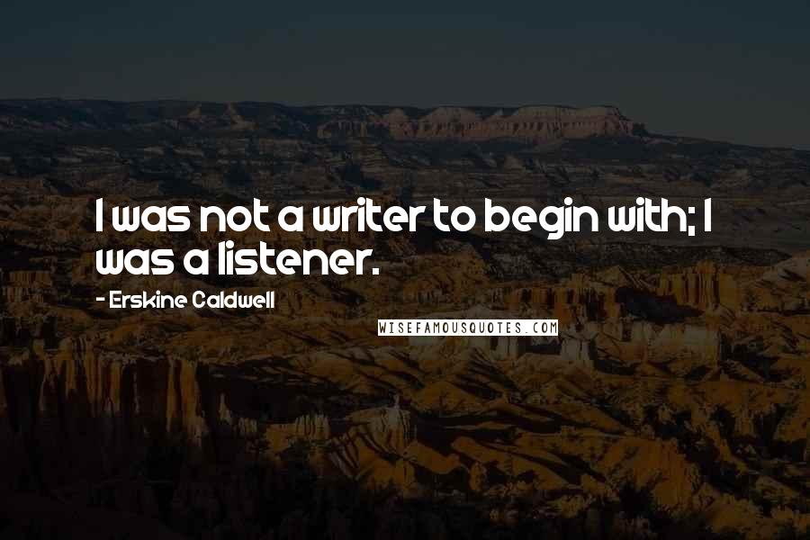Erskine Caldwell Quotes: I was not a writer to begin with; I was a listener.