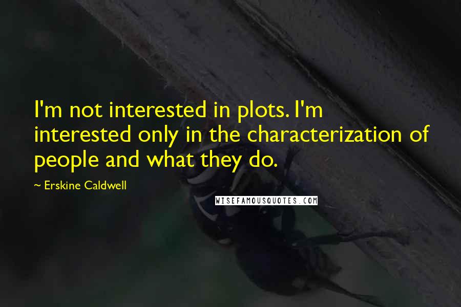 Erskine Caldwell Quotes: I'm not interested in plots. I'm interested only in the characterization of people and what they do.