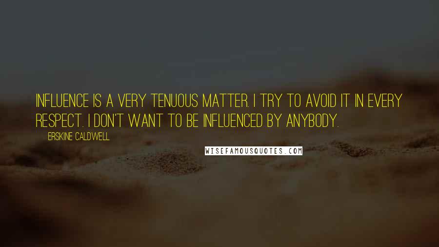 Erskine Caldwell Quotes: Influence is a very tenuous matter. I try to avoid it in every respect. I don't want to be influenced by anybody.