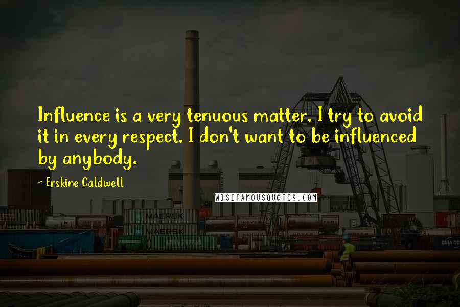 Erskine Caldwell Quotes: Influence is a very tenuous matter. I try to avoid it in every respect. I don't want to be influenced by anybody.