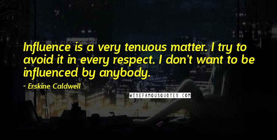 Erskine Caldwell Quotes: Influence is a very tenuous matter. I try to avoid it in every respect. I don't want to be influenced by anybody.