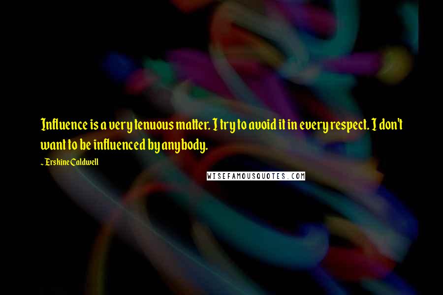 Erskine Caldwell Quotes: Influence is a very tenuous matter. I try to avoid it in every respect. I don't want to be influenced by anybody.